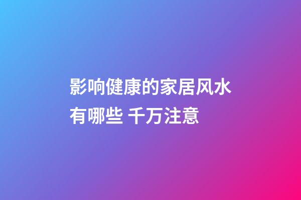 影响健康的家居风水有哪些 千万注意